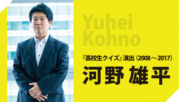 【『高校生クイズ2018』本日夜９時より放送！】 『高校生クイズ』演出（2008～2017）河野 雄平インタビュー（PART1）